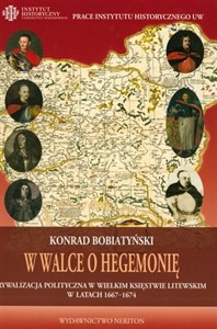 Obrazek W walce o hegemonię Rywalizacja polityczna w Wielkim Księstwie Litewskim w latach 1667-1674