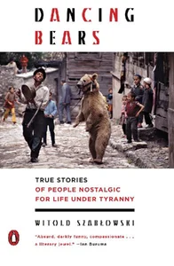 Bild von Dancing Bears True Stories of People Nostalgic for Life Under Tyranny