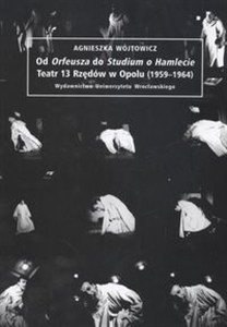 Obrazek Od Orfeusza do Studium o Hamlecie Teatr 13 Rzędów w Opolu 1959 - 1964