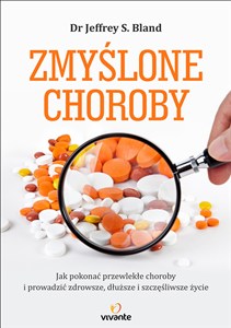 Obrazek Zmyślone choroby Jak pokonać przewlekłe choroby i prowadzić zdrowsze, dłuższe i szczęśliwsze życie