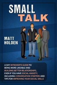 Bild von Small Talk A Shy Introverts Guide to Being More Likeable and Building Better Relationships, Even If You Have Social Anxiety, Including Conversation Starters and Tips for Improving Your Social Skills