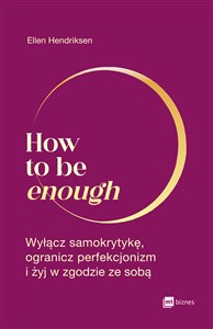 Obrazek How to be enough Wyłącz samokrytykę, ogranicz perfekcjonizm i żyj w zgodzie ze sobą