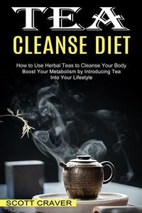 Obrazek Tea Cleanse Diet Boost Your Metabolism by Introducing Tea Into Your Lifestyle (How to Use Herbal Teas to Cleanse Your Body)