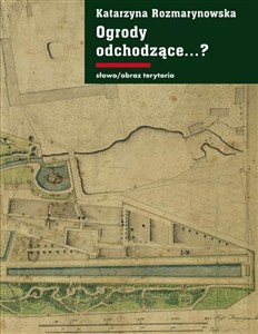 Obrazek Ogrody odchodzące. Z dziejów gdańskiej ziemi publicznej 1708-1945 Z dziejów gdańskiej ziemi publicznej 1708-1945