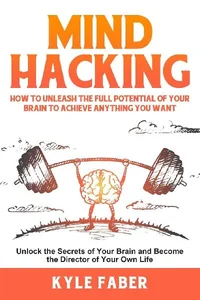 Obrazek Mind Hacking How to Unleash the Full Potential of Your Brain to Achieve Anything You Want: Unlock the Secrets of Your Brain and Become the Director of Your Own Life