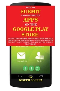 Obrazek How To Submit And Distribute Apps On The Google Play Store: Learn to generate a signed release APK file from the Android Studio, create a developer ... and publish your app on the Google Play Store