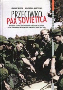 Bild von Przeciwko PAX SOVIETICA Narodowe Zjednoczenie Wojskowe i struktury polityczne Ruchu Narodowego wobec reżimu komunistycznego 1944-1956