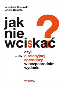 Obrazek Jak nie wciskać? Czyli o relacyjnej sprzedaży w bezpośrednim wydaniu