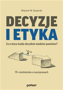 Obrazek Decyzje i etyka Co o etyce każdy decydent wiedzieć powinien? 75+ minitekstów o maxisprawach