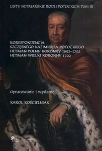 Bild von Listy hetmańskie rodu Potockich Tom 3 Korespondencja Szczęsnego Kazimierza Potockiego Hetman Polny Koronny 1692–1702 Hetman Wielki Koronny 1702