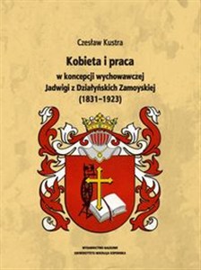 Obrazek Kobieta i praca w koncepcji wychowawczej Jadwigi z Działyńskich Zamoyskiej (1831-1923)